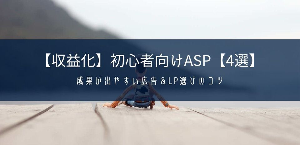 【収益化】初心者向けASP【4選】+成果が出やすい広告&LP選びのコツ